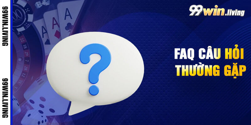 FAQ - Những vấn đề thắc mắc phổ biến liên quan đến 99win