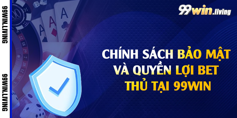Chính sách bảo mật và quyền lợi bet thủ tại 99win