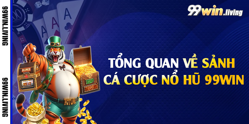 Tổng quan về sảnh cá cược nổ hũ 99win
