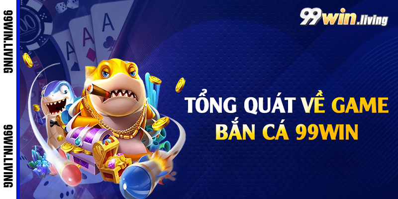 Tổng quát về game bắn cá 99win