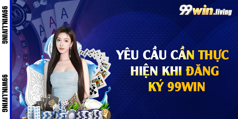 Yêu cầu cần thực hiện khi đăng ký 99win